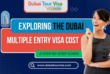 Exploring the Dubai Multiple Entry Visa Cost: A Step-by-Step Guide