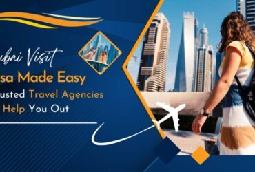 Dubai Visit Visa Made Easy: Trusted Travel Agencies To Help You Out